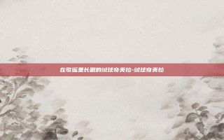 在歌谣里长眠的绒球奇美拉-绒球奇美拉