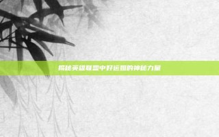 揭秘英雄联盟中好运姐的神秘力量