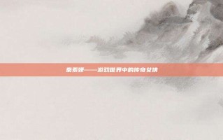 秦素妍——游戏世界中的传奇女侠