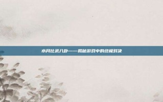 水月比武八卦——揭秘游戏中的终极对决