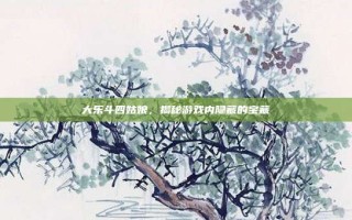 大乐斗四姑娘，揭秘游戏内隐藏的宝藏