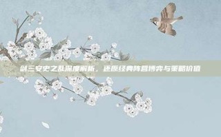 剑三安史之乱深度解析，还原经典阵营博弈与策略价值