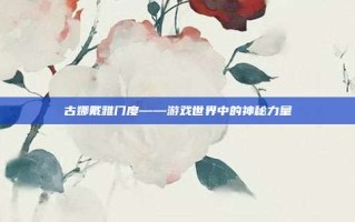 古娜戴雅门度——游戏世界中的神秘力量