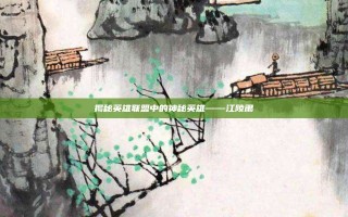 揭秘英雄联盟中的神秘英雄——江陵肃