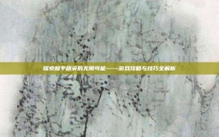探索和平精英的无限可能——游戏攻略与技巧全解析