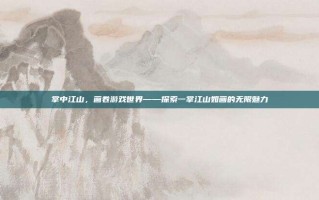 掌中江山，画卷游戏世界——探索一掌江山如画的无限魅力