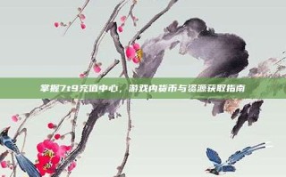 掌握7t9充值中心，游戏内货币与资源获取指南