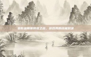 变形金刚赛博坦之战，游戏界的终极对决