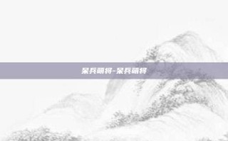呆兵萌将-呆兵萌将