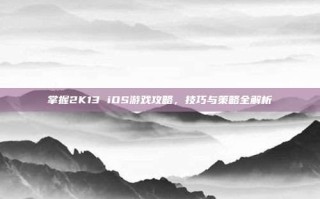 掌握2K13 iOS游戏攻略，技巧与策略全解析