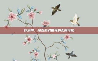 扑满网，探索游戏世界的无限可能