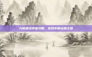 九阴真经养蚕攻略，游戏中的丝绸之源