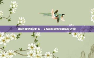 揭秘神话新手卡，开启你的奇幻冒险之旅
