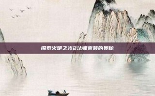 探索火炬之光2法师套装的奥秘