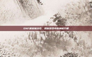 DNF解密魔法石，揭秘游戏中的神秘力量