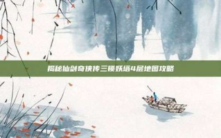 揭秘仙剑奇侠传三锁妖塔4层地图攻略