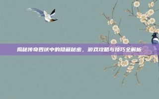 揭秘传奇四伏中的隐藏秘密，游戏攻略与技巧全解析