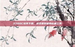 2700C软件下载，游戏爱好者的必备工具