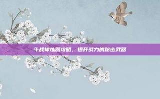 斗战神炼器攻略，提升战力的秘密武器