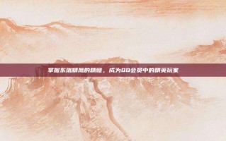 掌握东珈精鹰的精髓，成为QQ会员中的精英玩家