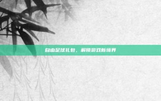 自由足球礼包，解锁游戏新境界