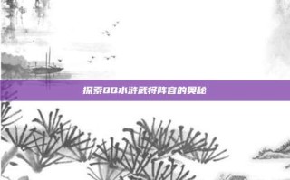 探索QQ水浒武将阵容的奥秘
