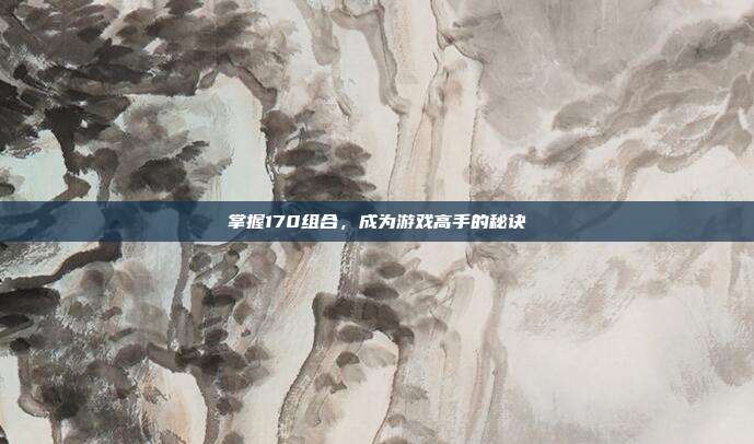 掌握170组合,成为游戏高手的秘诀-第1张图片-速奇网 掌握170组合,成为游戏高手的秘诀-第1张图片-速奇网