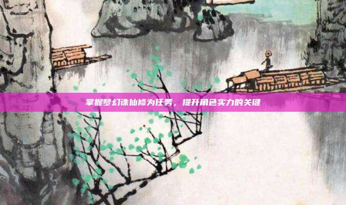 掌握梦幻诛仙修为任务,提升角色实力的关键-第1张图片-速奇网 掌握梦幻诛仙修为任务,提升角色实力的关键-第1张图片-速奇网