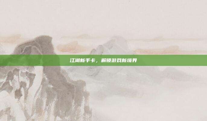 江湖新手卡,解锁游戏新境界-第1张图片-速奇网 江湖新手卡,解锁游戏新境界-第1张图片-速奇网