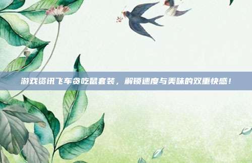 游戏资讯飞车贪吃鼠套装,解锁速度与美味的双重快感!-第1张图片-速奇网 游戏资讯飞车贪吃鼠套装,解锁速度与美味的双重快感!-第1张图片-速奇网