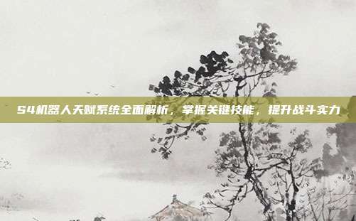 S4机器人天赋系统全面解析,掌握关键技能,提升战斗实力-第1张图片-速奇网 S4机器人天赋系统全面解析,掌握关键技能,提升战斗实力-第1张图片-速奇网
