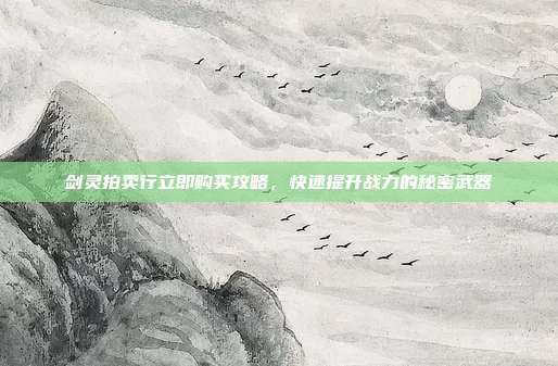 剑灵拍卖行立即购买攻略,快速提升战力的秘密武器-第1张图片-速奇网 剑灵拍卖行立即购买攻略,快速提升战力的秘密武器-第1张图片-速奇网