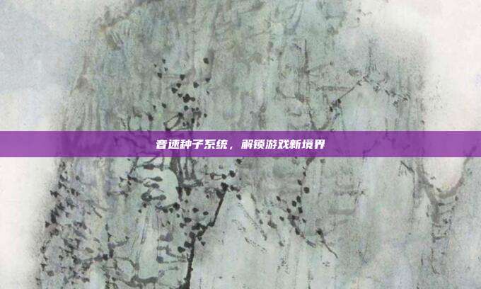 音速种子系统,解锁游戏新境界-第1张图片-速奇网 音速种子系统,解锁游戏新境界-第1张图片-速奇网