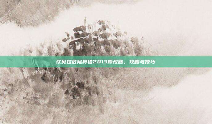 坎贝拉危险狩猎2013修改器,攻略与技巧-第1张图片-速奇网 坎贝拉危险狩猎2013修改器,攻略与技巧-第1张图片-速奇网