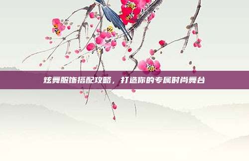炫舞服饰搭配攻略，打造你的专属时尚舞台-第1张图片-速奇网