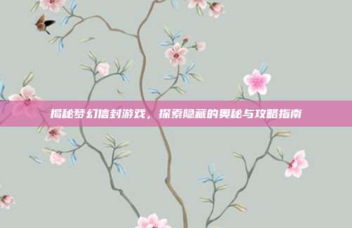 揭秘梦幻信封游戏,探索隐藏的奥秘与攻略指南-第1张图片-速奇网 揭秘梦幻信封游戏,探索隐藏的奥秘与攻略指南-第1张图片-速奇网