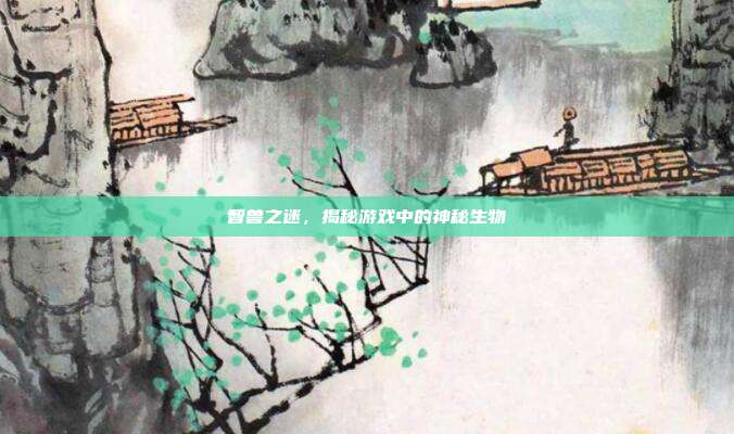 智兽之迷,揭秘游戏中的神秘生物-第1张图片-速奇网 智兽之迷,揭秘游戏中的神秘生物-第1张图片-速奇网