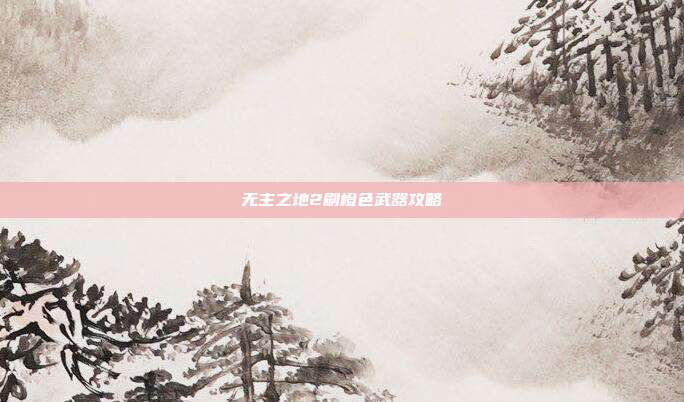 无主之地2刷橙色武器攻略-第1张图片-速奇网 无主之地2刷橙色武器攻略-第1张图片-速奇网