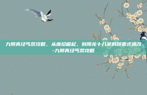 九阴真经丐帮攻略,从废招崛起,到降龙十八掌的倾覆式爆改-九阴真经丐帮攻略-第1张图片-速奇网 九阴真经丐帮攻略,从废招崛起,到降龙十八掌的倾覆式爆改-九阴真经丐帮攻略-第1张图片-速奇网