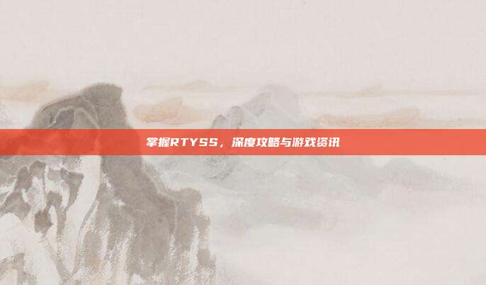 掌握RTYSS,深度攻略与游戏资讯-第1张图片-速奇网 掌握RTYSS,深度攻略与游戏资讯-第1张图片-速奇网