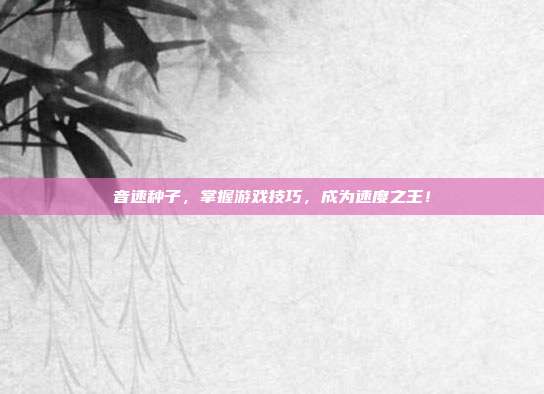 音速种子,掌握游戏技巧,成为速度之王!-第1张图片-速奇网 音速种子,掌握游戏技巧,成为速度之王!-第1张图片-速奇网