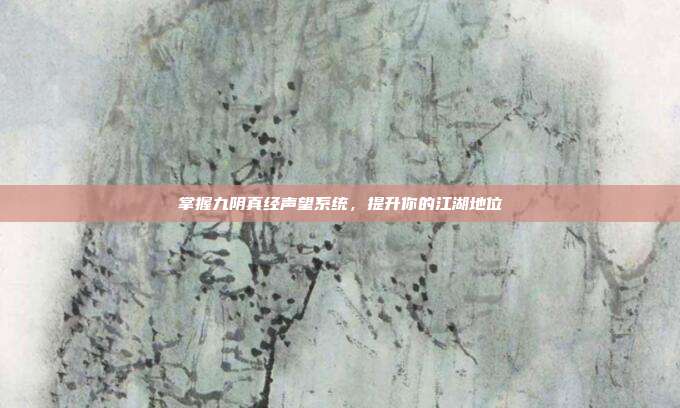 掌握九阴真经声望系统,提升你的江湖地位-第1张图片-速奇网 掌握九阴真经声望系统,提升你的江湖地位-第1张图片-速奇网