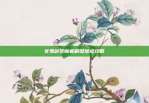 女鬼剑契魔者刷图加点攻略-第1张图片-速奇网 女鬼剑契魔者刷图加点攻略-第1张图片-速奇网