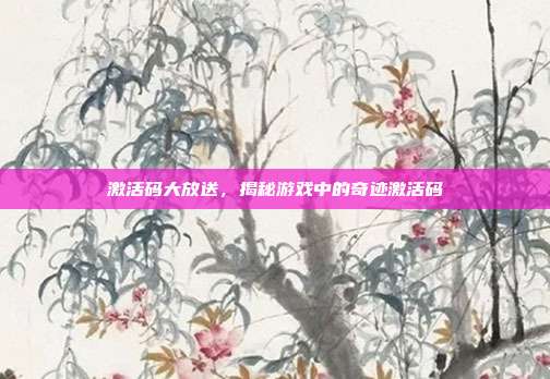 激活码大放送,揭秘游戏中的奇迹激活码-第1张图片-速奇网 激活码大放送,揭秘游戏中的奇迹激活码-第1张图片-速奇网