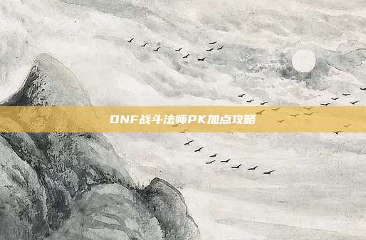 DNF战斗法师PK加点攻略-第1张图片-速奇网 DNF战斗法师PK加点攻略-第1张图片-速奇网