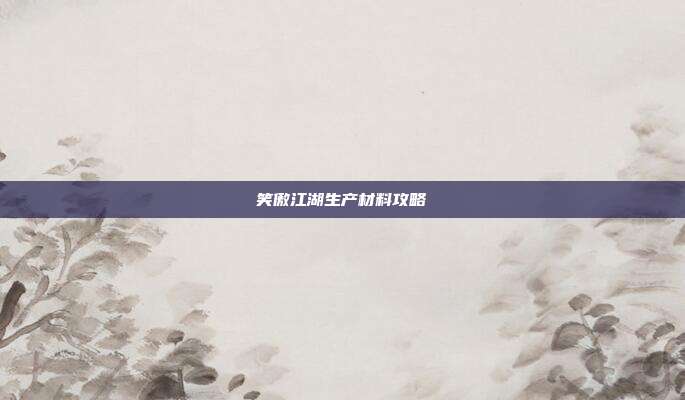 笑傲江湖生产材料攻略-第1张图片-速奇网 笑傲江湖生产材料攻略-第1张图片-速奇网