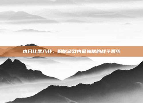 水月比武八卦，揭秘游戏内最神秘的战斗系统-第1张图片-速奇网