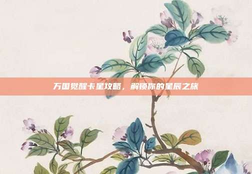 万国觉醒卡星攻略，解锁你的星辰之旅-第1张图片-速奇网