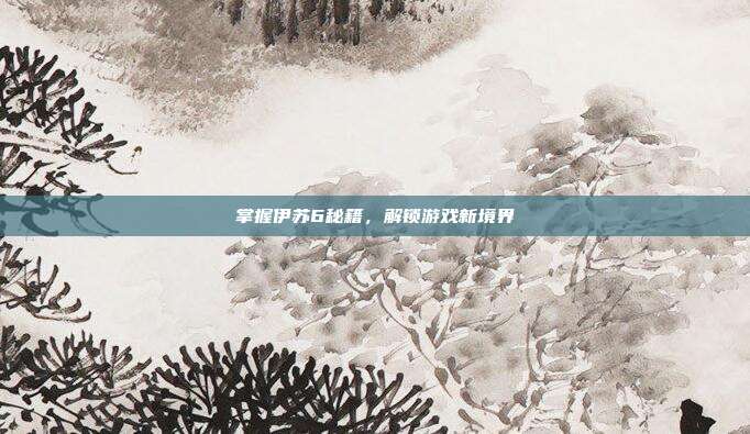 掌握伊苏6秘籍,解锁游戏新境界-第1张图片-速奇网 掌握伊苏6秘籍,解锁游戏新境界-第1张图片-速奇网
