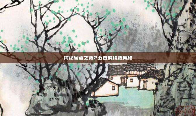 揭秘魔道之极2五卷的终极奥秘-第1张图片-速奇网 揭秘魔道之极2五卷的终极奥秘-第1张图片-速奇网